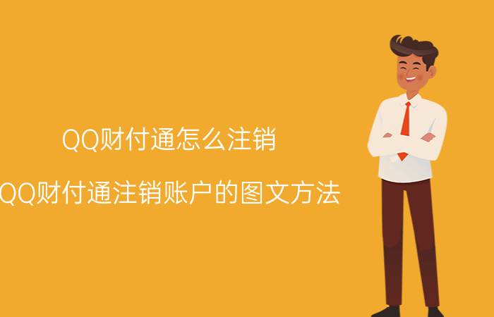 QQ财付通怎么注销 QQ财付通注销账户的图文方法